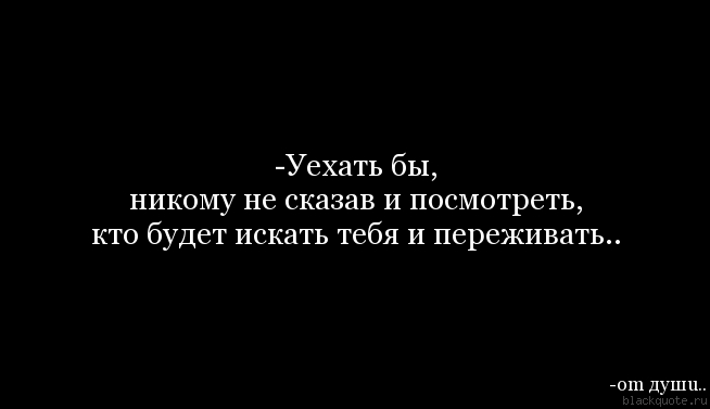 Главное чтобы никто не увидел. Уехать цитаты. Уехать и забыться. Хочу уехать. Хочется уехать цитаты.