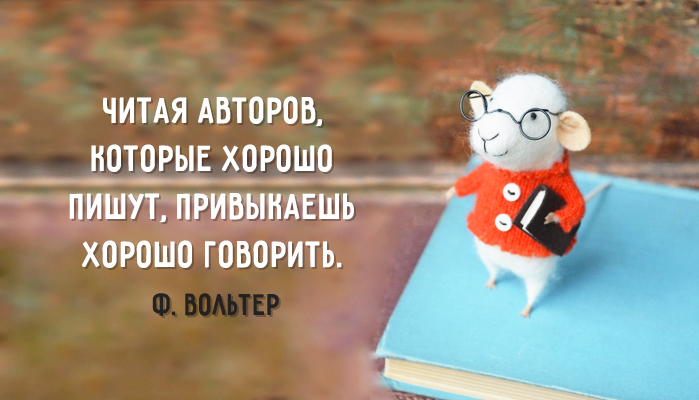 Читая авторов, которые хорошо пишут, привыкаешь хорошо говорить. © Ф. Вольтер