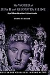 The World of Juba II and Kleopatra Selene by Duane W. Roller