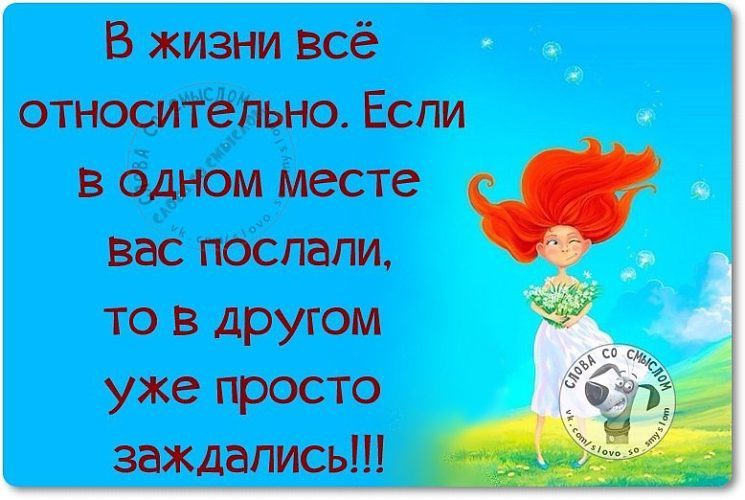 То это место для вас. В жизни все относительно. В жизни всё относительно. Если вас послали. Если вас в одном месте послали то в другом просто заждались.