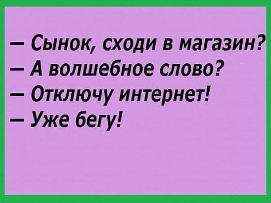 - Сынок, сходи в магазин? - А волшебное слово? - Отключу интернет! - Уже бегу! 