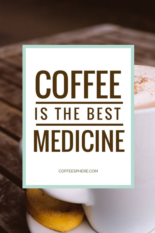 Coffee is the best medicine.