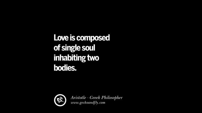 Love is composed of single soul inhabiting two bodies. Famous Aristotle Quotes on Ethics, Love, Life, Politics and Education