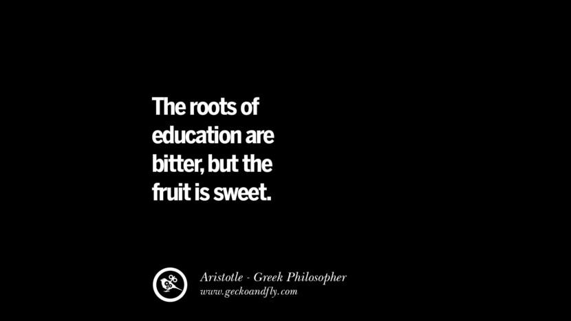 The roots of education are bitter, but the fruit is sweet. Famous Aristotle Quotes on Ethics, Love, Life, Politics and Education