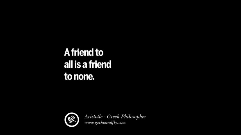 A friend to all is a friend to none. Famous Aristotle Quotes on Ethics, Love, Life, Politics and Education