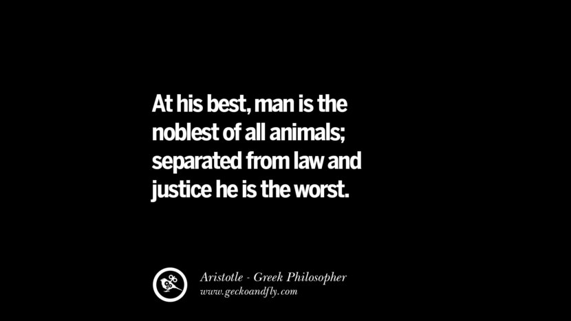 At his best, man is the noblest of all animals; separated from law and justice, he is the worst. Famous Aristotle Quotes on Ethics, Love, Life, Politics and Education