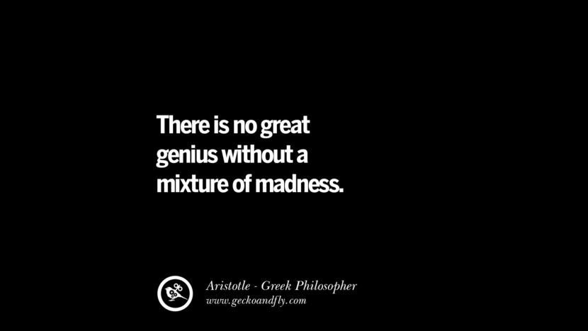 There is no great genius without a mixture of madness. Famous Aristotle Quotes on Ethics, Love, Life, Politics and Education