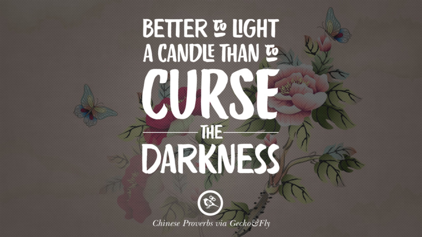 Better to light a candle than to curse the darkness. Ancient Chinese Proverbs and Quotes on Love, Life, Wisdom, Knowledge and Success