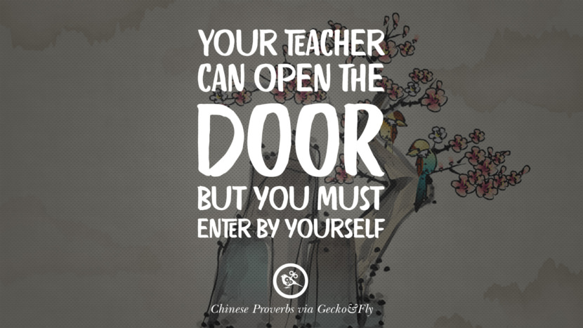 Your teacher can open the door, but you must enter by yourself. Ancient Chinese Proverbs and Quotes on Love, Life, Wisdom, Knowledge and Success