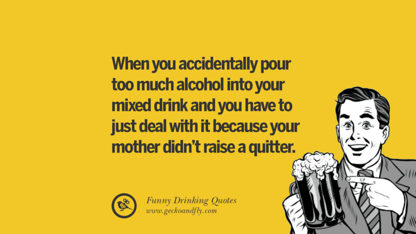 When you accidentally pour too much alcohol into your mixed drink and you have to just deal with it because your mother didn