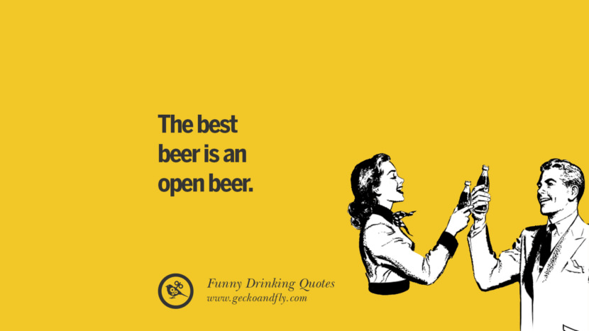 The best beer is an open beer. Funny Saying On Drinking Alcohol, Having Fun, And Partying