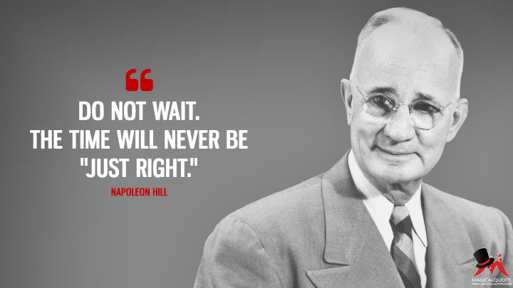 Do not wait. The time will never be "just right." - Napoleon Hill Quotes