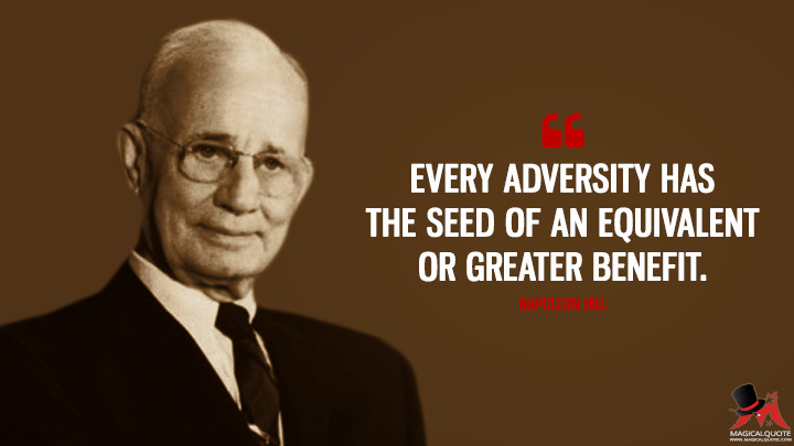 Every adversity has the seed of an equivalent or greater benefit. - Napoleon Hill Quotes