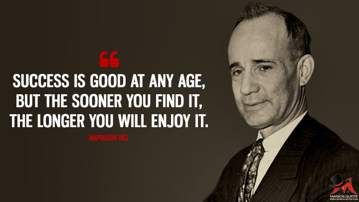 Success is good at any age, but the sooner you find it, the longer you will enjoy it. - Napoleon Hill Quotes