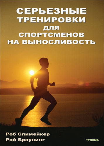 Роб Слимейкер, Рэй Браунинг Серьезные тренировки для спортсменов на выносливость (скачать)